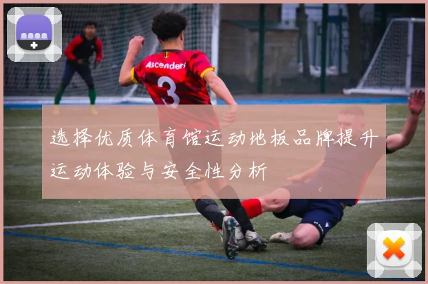 选择优质体育馆运动地板品牌提升运动体验与安全性分析