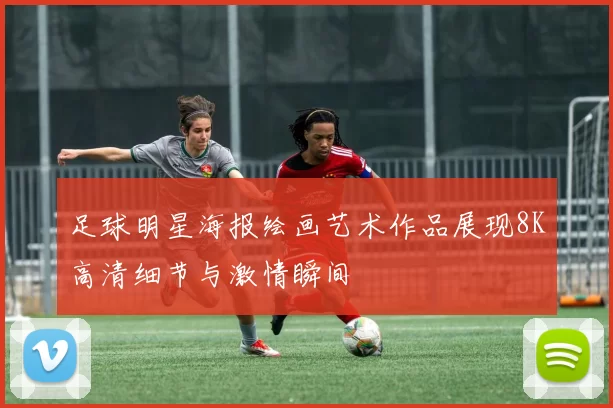 足球明星海报绘画艺术作品展现8K高清细节与激情瞬间
