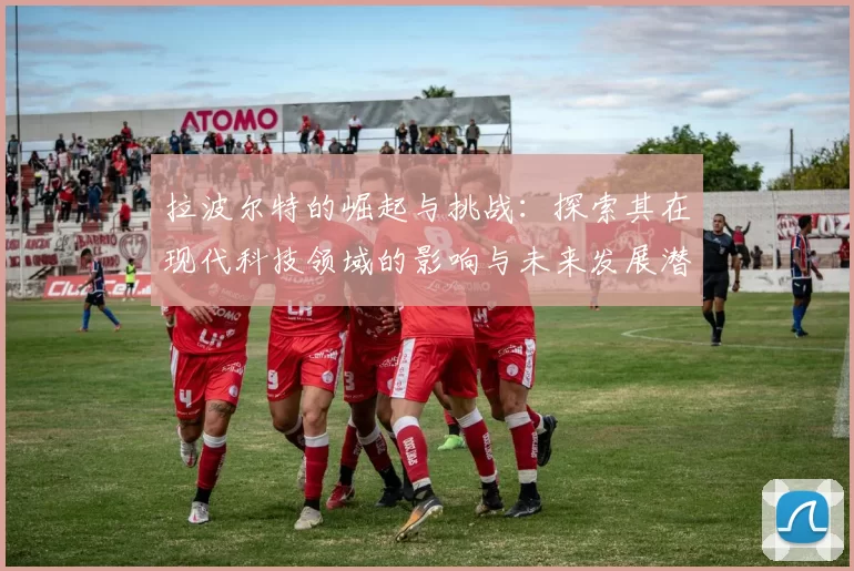拉波尔特的崛起与挑战：探索其在现代科技领域的影响与未来发展潜力