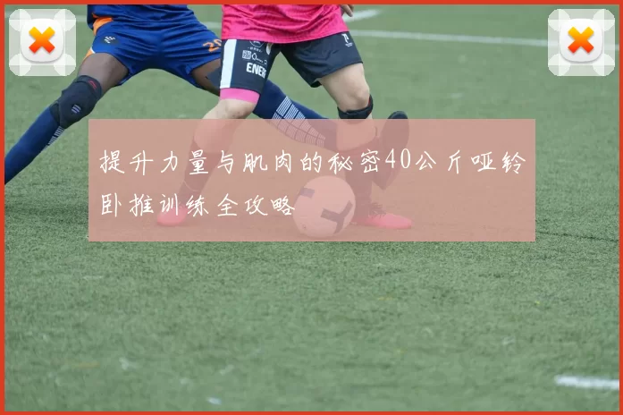 提升力量与肌肉的秘密40公斤哑铃卧推训练全攻略