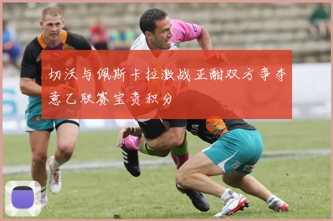 切沃与佩斯卡拉激战正酣双方争夺意乙联赛宝贵积分