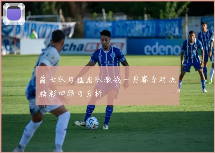 爵士队与猛龙队激战一月赛季对决精彩回顾与分析