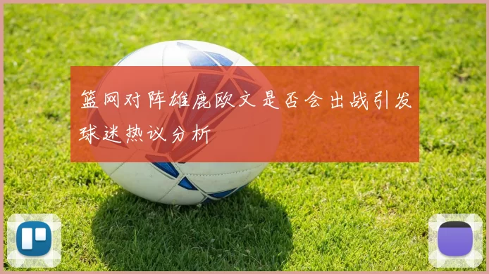 篮网对阵雄鹿欧文是否会出战引发球迷热议分析